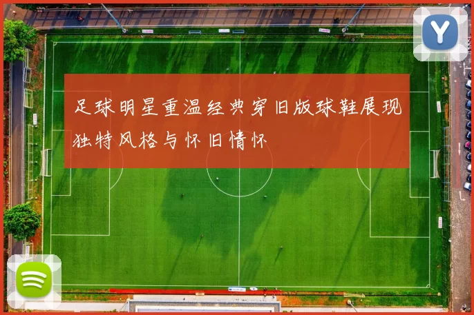 足球明星重温经典穿旧版球鞋展现独特风格与怀旧情怀