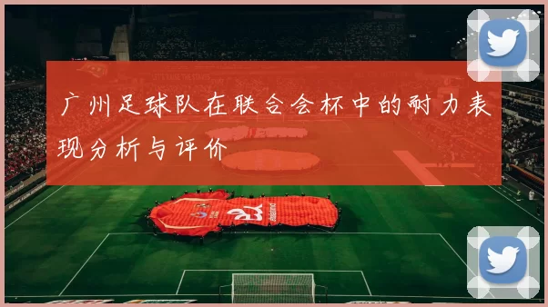 广州足球队在联合会杯中的耐力表现分析与评价
