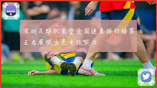 深圳足球队荣登全国速度排行榜第五名展现出色竞技实力