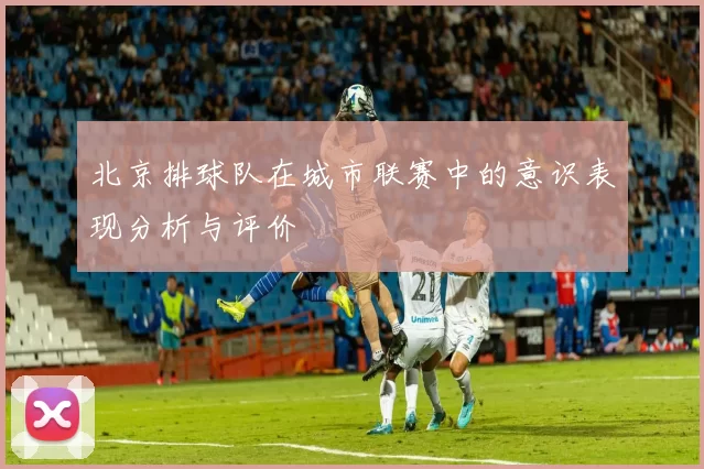 北京排球队在城市联赛中的意识表现分析与评价