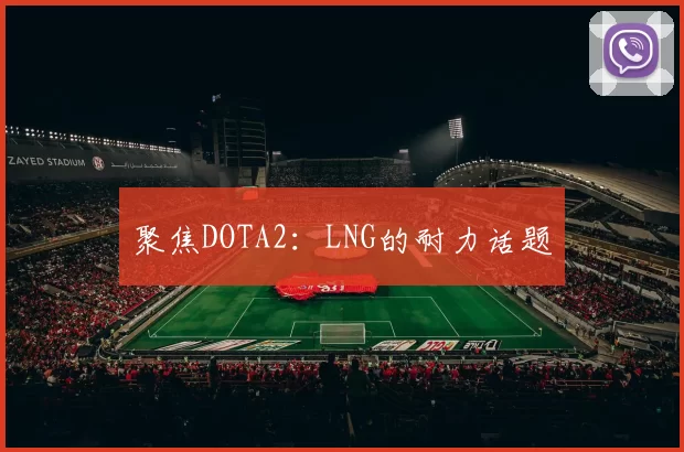 聚焦DOTA2：LNG的耐力话题